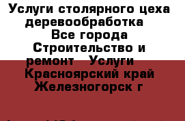 Услуги столярного цеха (деревообработка) - Все города Строительство и ремонт » Услуги   . Красноярский край,Железногорск г.